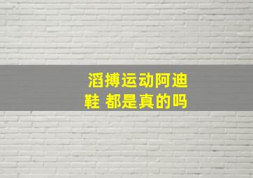 滔搏运动阿迪鞋 都是真的吗